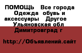 ПОМОЩЬ - Все города Одежда, обувь и аксессуары » Другое   . Ульяновская обл.,Димитровград г.